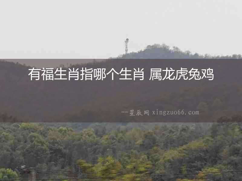 有福生肖指哪個(gè)生肖 屬龍虎兔雞