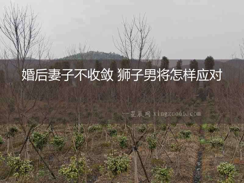 婚后妻子不收斂 獅子男將怎樣應對