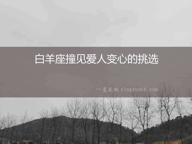 白羊座撞見愛人變心的挑選