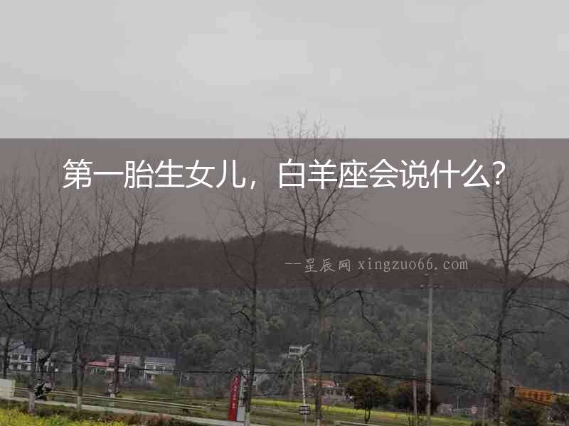第一胎生女兒，白羊座會說什么？