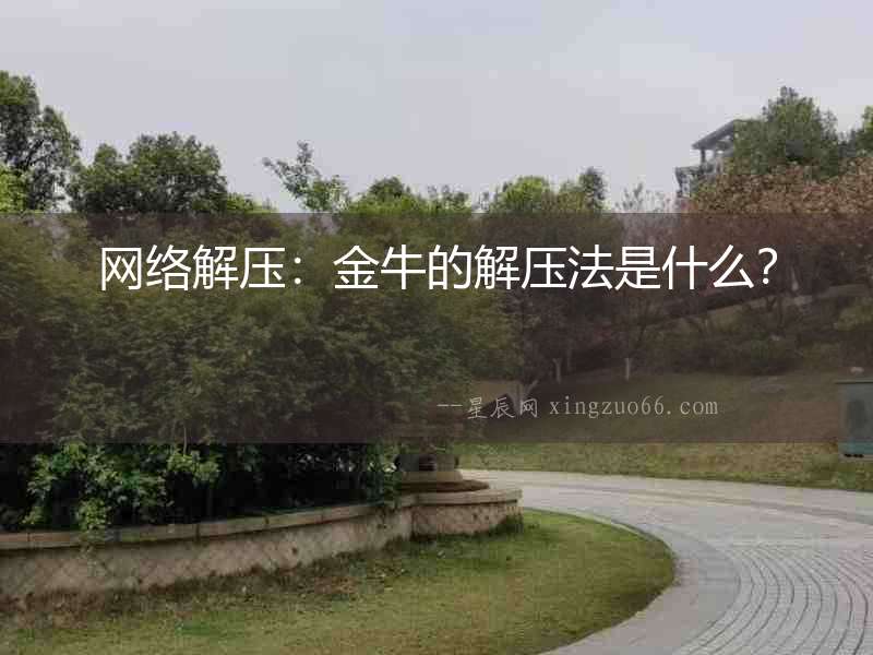 網絡解壓：金牛的解壓法是什么？