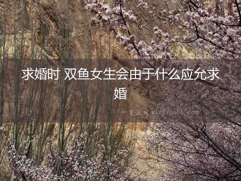 求婚時 雙魚女生會由于什么應(yīng)允求婚