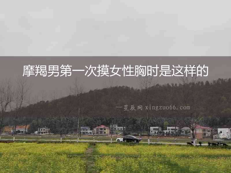 摩羯男第一次摸女性胸時是這樣的