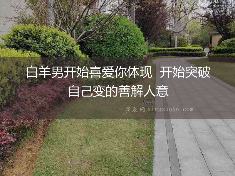 白羊男開始喜愛你體現(xiàn)  開始突破自己變的善解人意