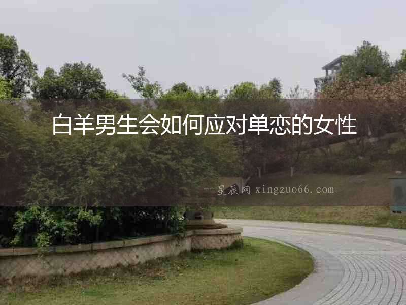 白羊男生會如何應對單戀的女性