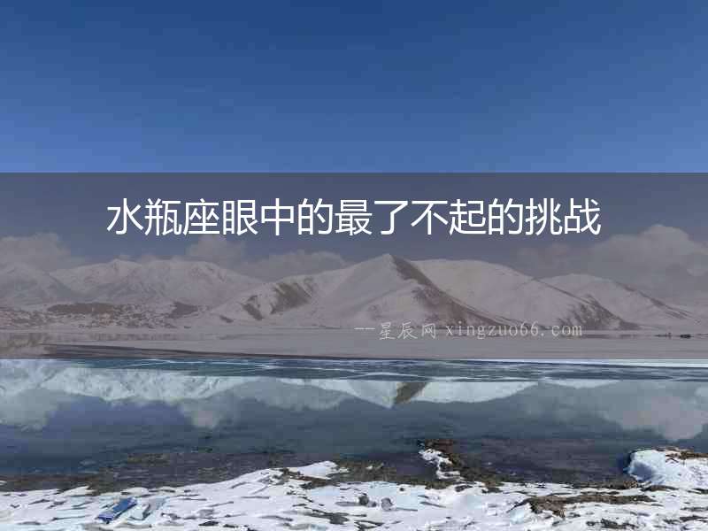 水瓶座眼中的最了不起的挑戰