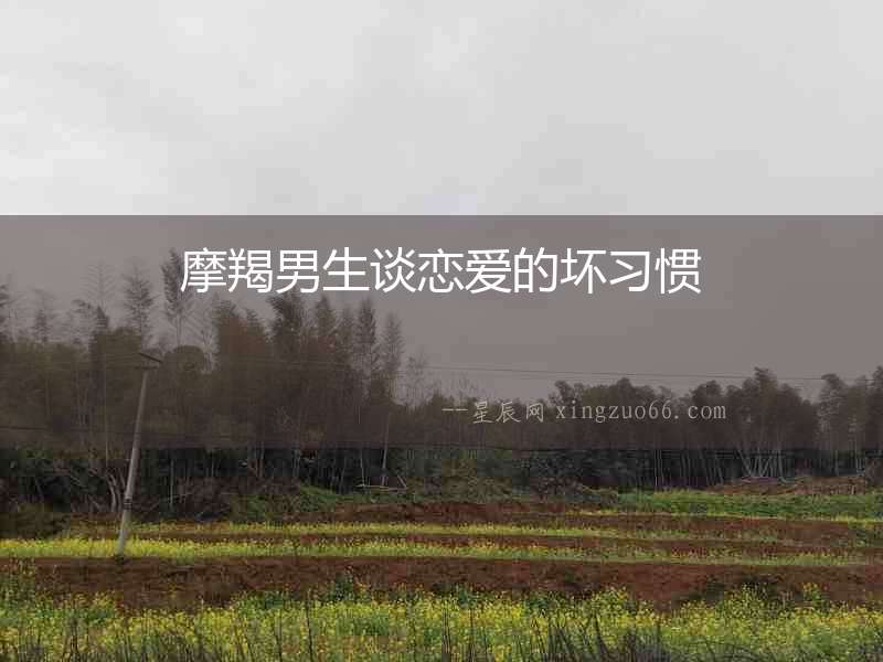 摩羯男生談戀愛的壞習慣