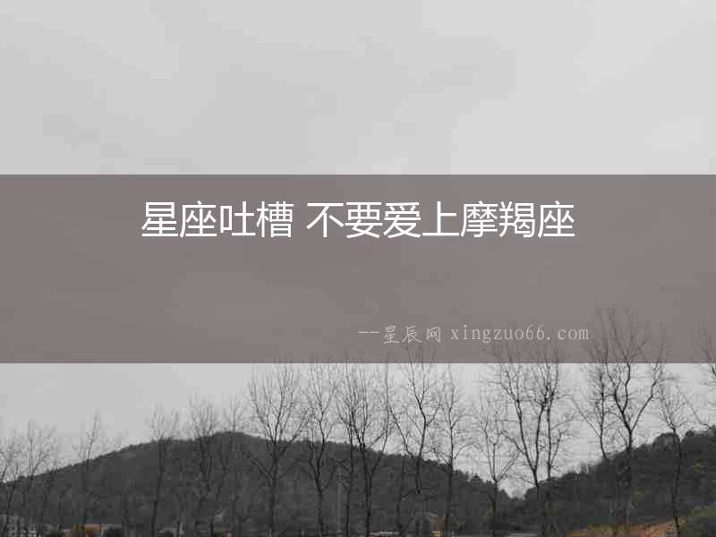 星座吐槽 不要愛上摩羯座