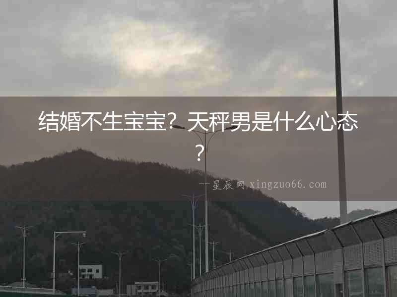 結(jié)婚不生寶寶？天秤男是什么心態(tài)？