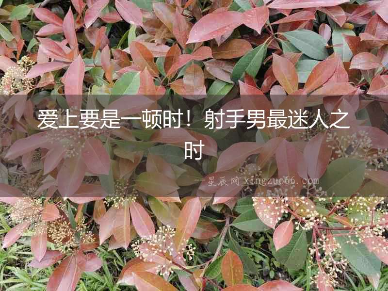 愛上要是一頓時(shí)！射手男最迷人之時(shí)
