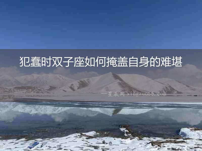 犯蠢時(shí)雙子座如何掩蓋自身的難堪