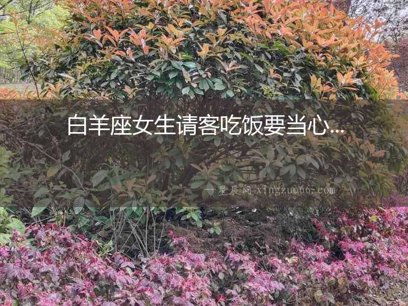 白羊座女生請客吃飯要當心...