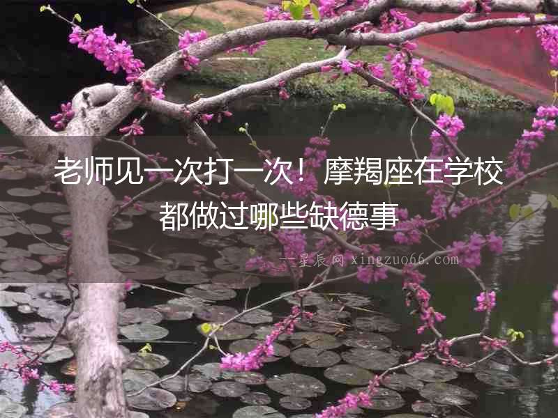 老師見一次打一次！摩羯座在學(xué)校都做過哪些缺德事