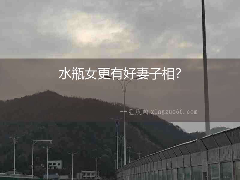 水瓶女更有好妻子相？