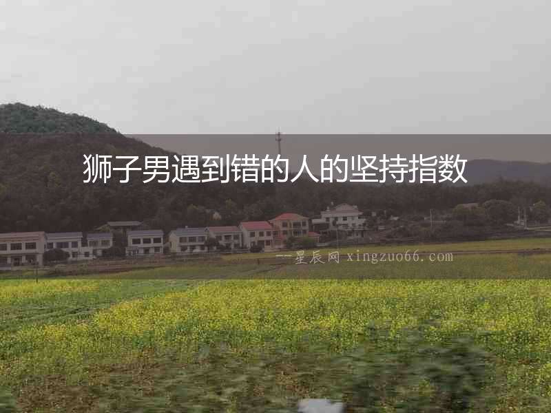 獅子男遇到錯的人的堅持指數