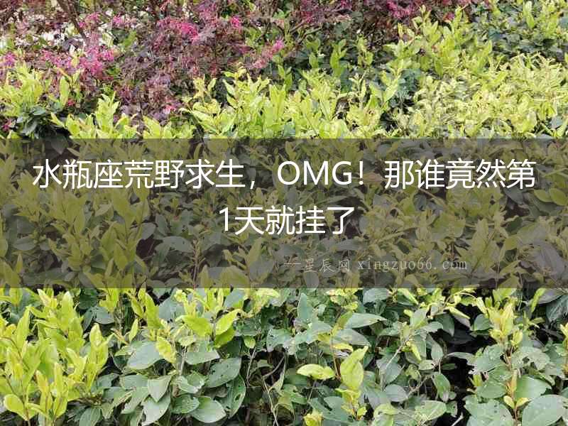 水瓶座荒野求生，OMG！那誰(shuí)竟然第1天就掛了