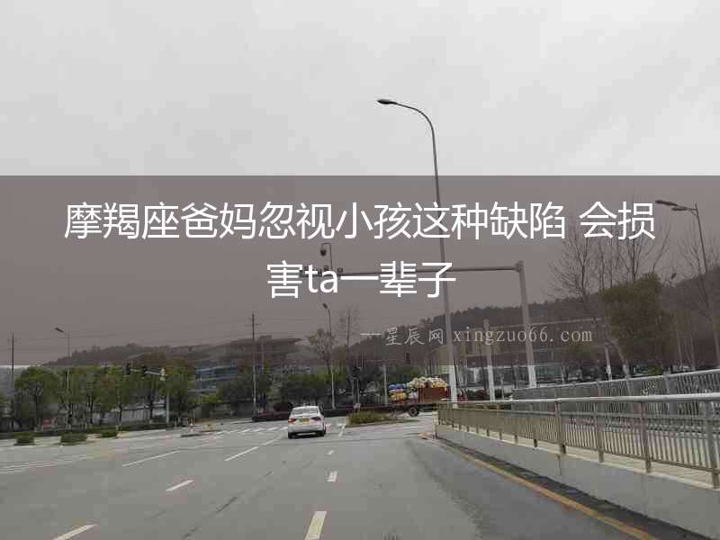 摩羯座爸媽忽視小孩這種缺陷 會(huì)損害ta一輩子