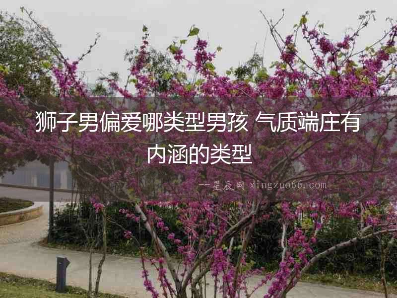獅子男偏愛哪類型男孩 氣質(zhì)端莊有內(nèi)涵的類型