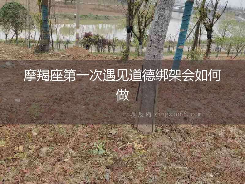 摩羯座第一次遇見道德綁架會如何做