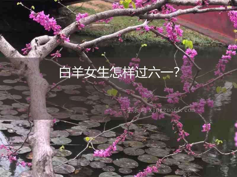 白羊女生怎樣過六一？