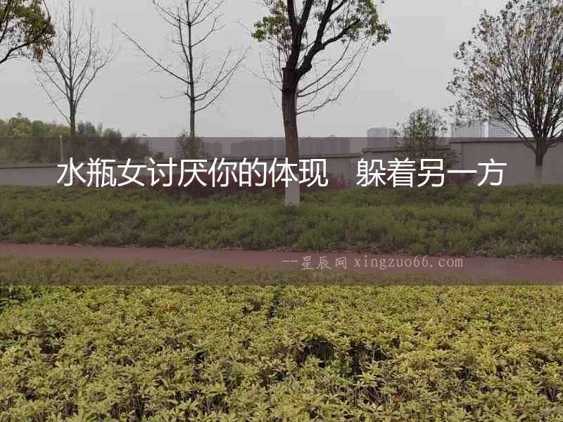 水瓶女討厭你的體現   躲著另一方