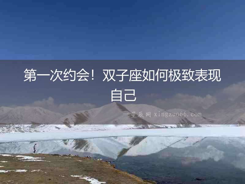 第一次約會！雙子座如何極致表現(xiàn)自己