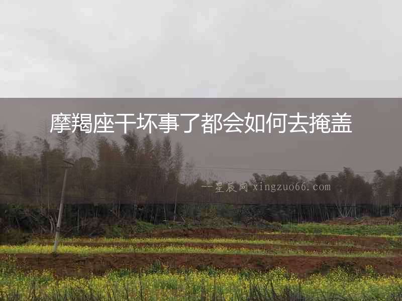 摩羯座干壞事了都會(huì)如何去掩蓋