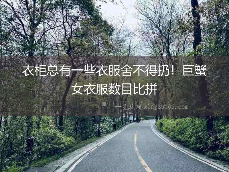 衣柜總有一些衣服舍不得扔！巨蟹女衣服數(shù)目比拼