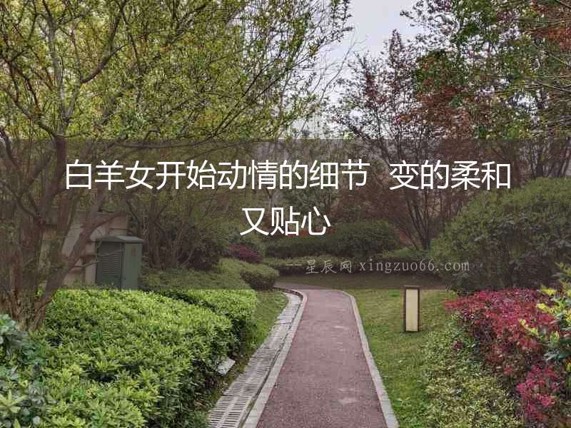 白羊女開始動情的細節  變的柔和又貼心