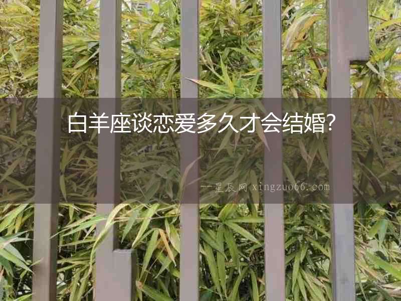 白羊座談戀愛多久才會(huì)結(jié)婚？