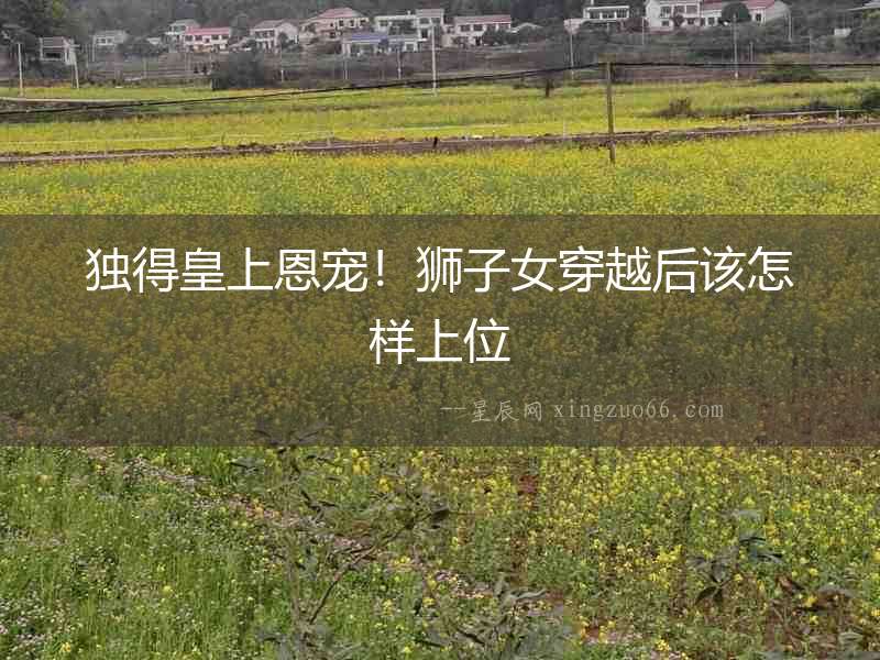 獨(dú)得皇上恩寵！獅子女穿越后該怎樣上位
