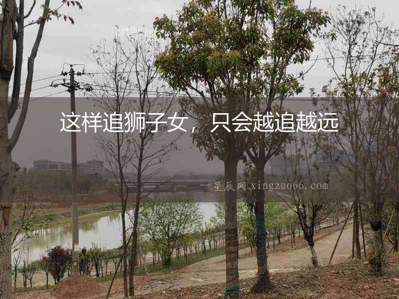 這樣追獅子女，只會越追越遠