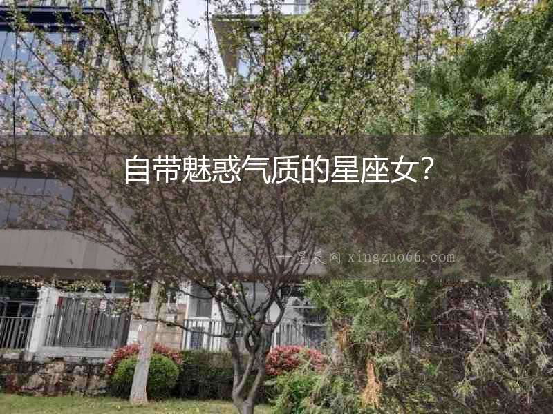 自帶魅惑氣質(zhì)的星座女？