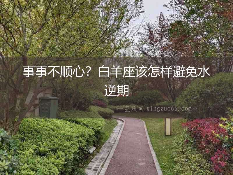 事事不順心？白羊座該怎樣避免水逆期