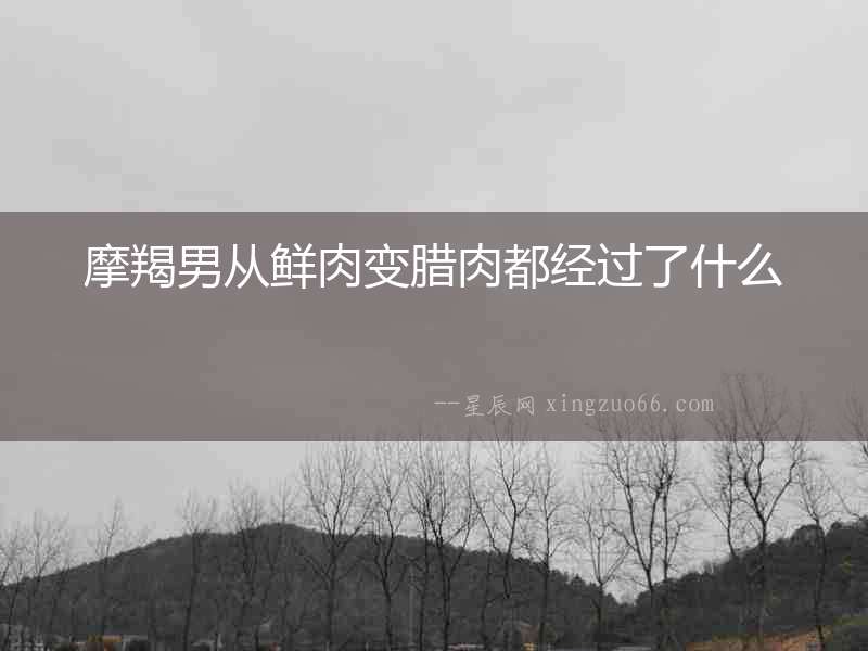 摩羯男從鮮肉變臘肉都經(jīng)過(guò)了什么