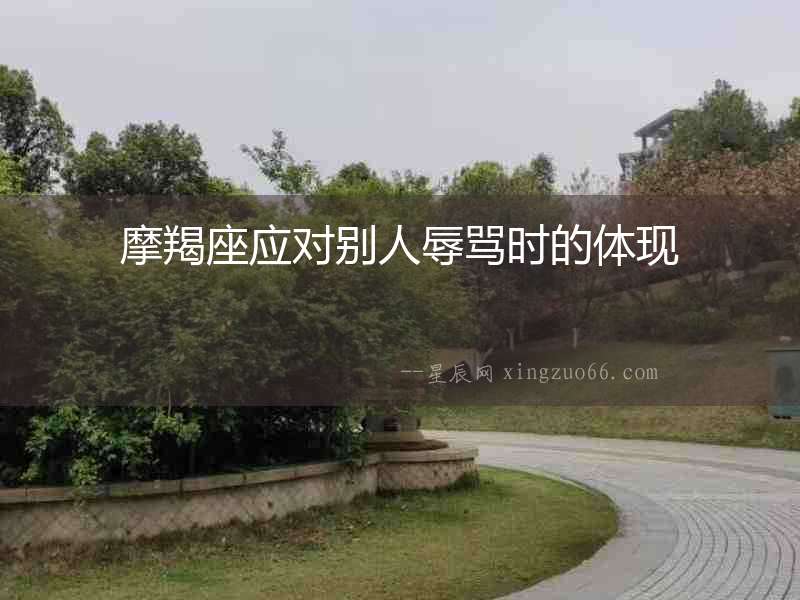 摩羯座應(yīng)對(duì)別人辱罵時(shí)的體現(xiàn)