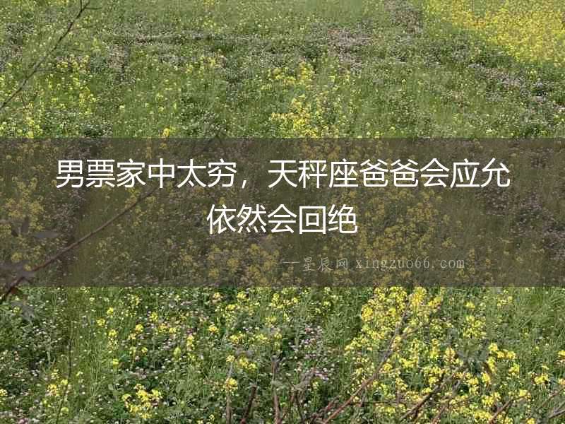 男票家中太窮，天秤座爸爸會(huì)應(yīng)允依然會(huì)回絕