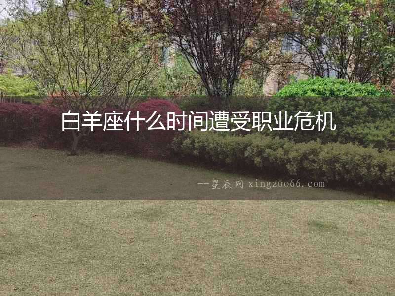 白羊座什么時(shí)間遭受職業(yè)危機(jī)