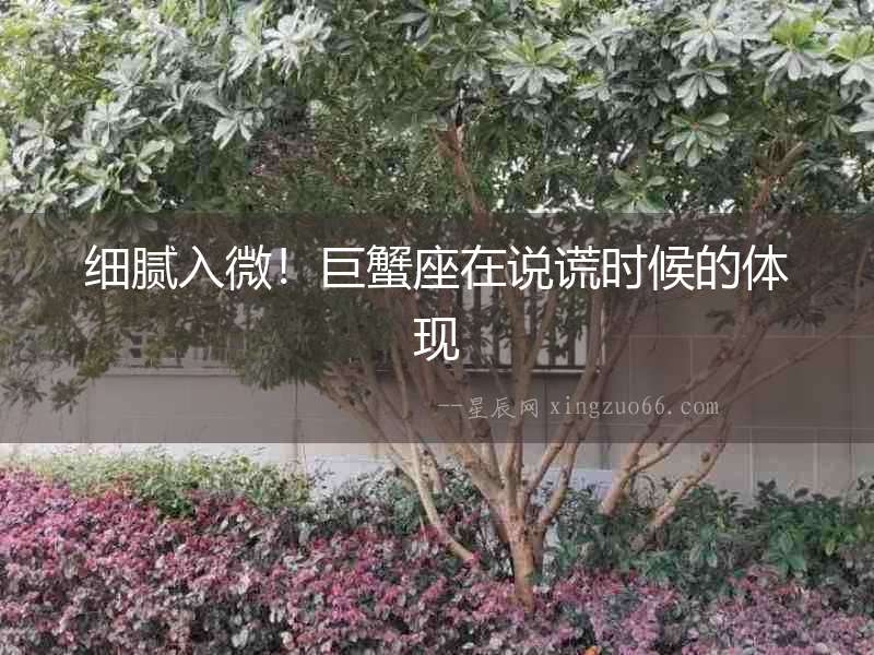 細(xì)膩入微！巨蟹座在說(shuō)謊時(shí)候的體現(xiàn)