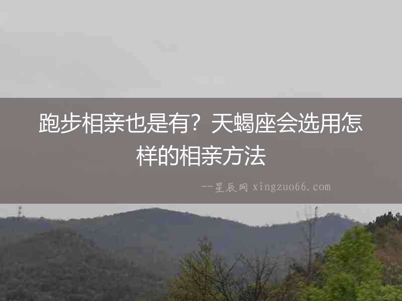 跑步相親也是有？天蝎座會選用怎樣的相親方法