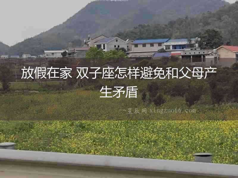 放假在家 雙子座怎樣避免和父母產(chǎn)生矛盾