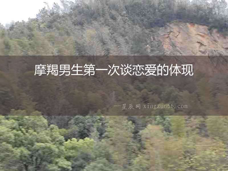 摩羯男生第一次談戀愛的體現(xiàn)
