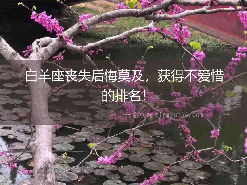 白羊座喪失后悔莫及，獲得不愛惜的排名！