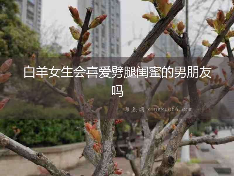 白羊女生會喜愛劈腿閨蜜的男朋友嗎