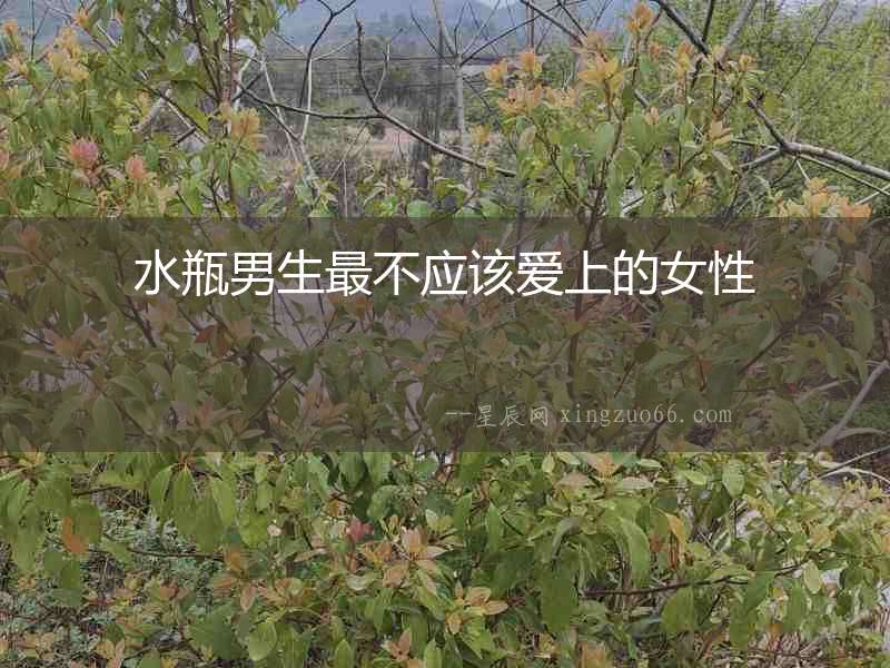水瓶男生最不應(yīng)該愛上的女性