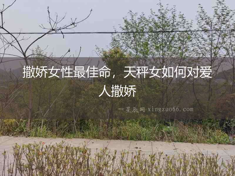 撒嬌女性最佳命，天秤女如何對愛人撒嬌
