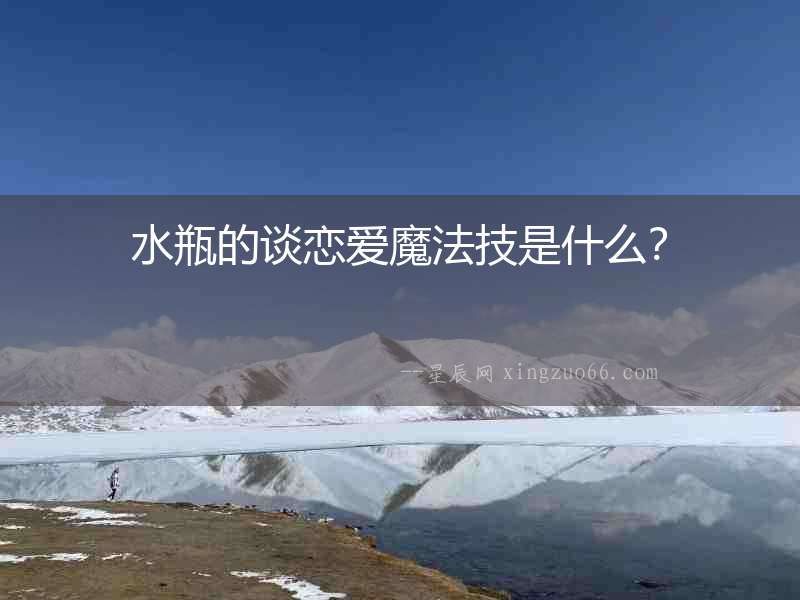 水瓶的談戀愛魔法技是什么？