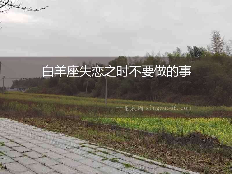 白羊座失戀之時不要做的事
