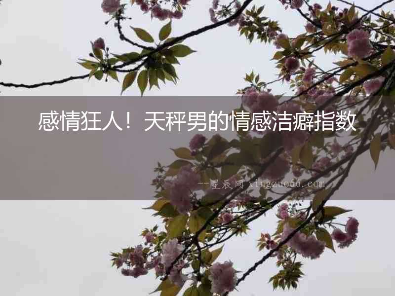 感情狂人！天秤男的情感潔癖指數(shù)
