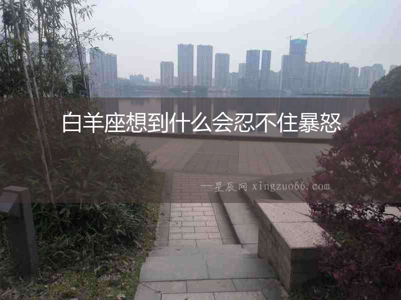 白羊座想到什么會(huì)忍不住暴怒